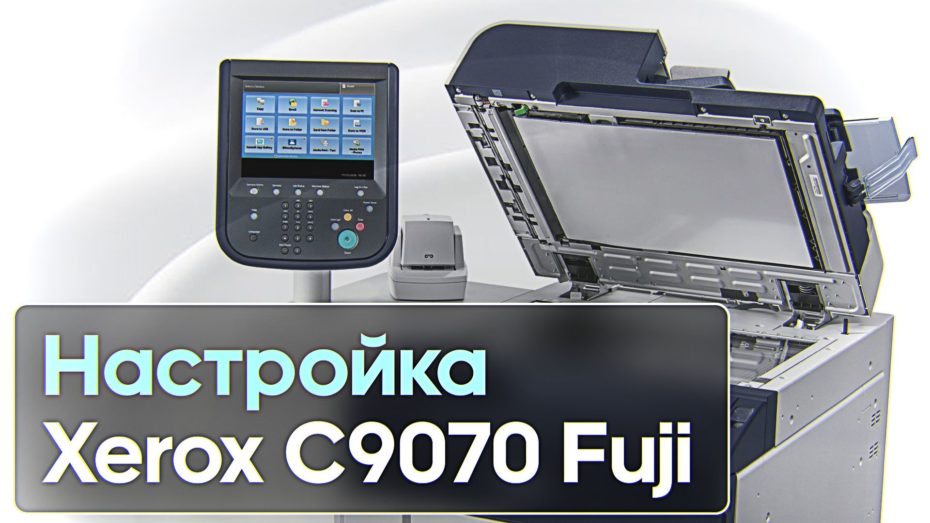 Настройка и ввод в эксплуатацию Xerox PrimeLink C9070 Fuji